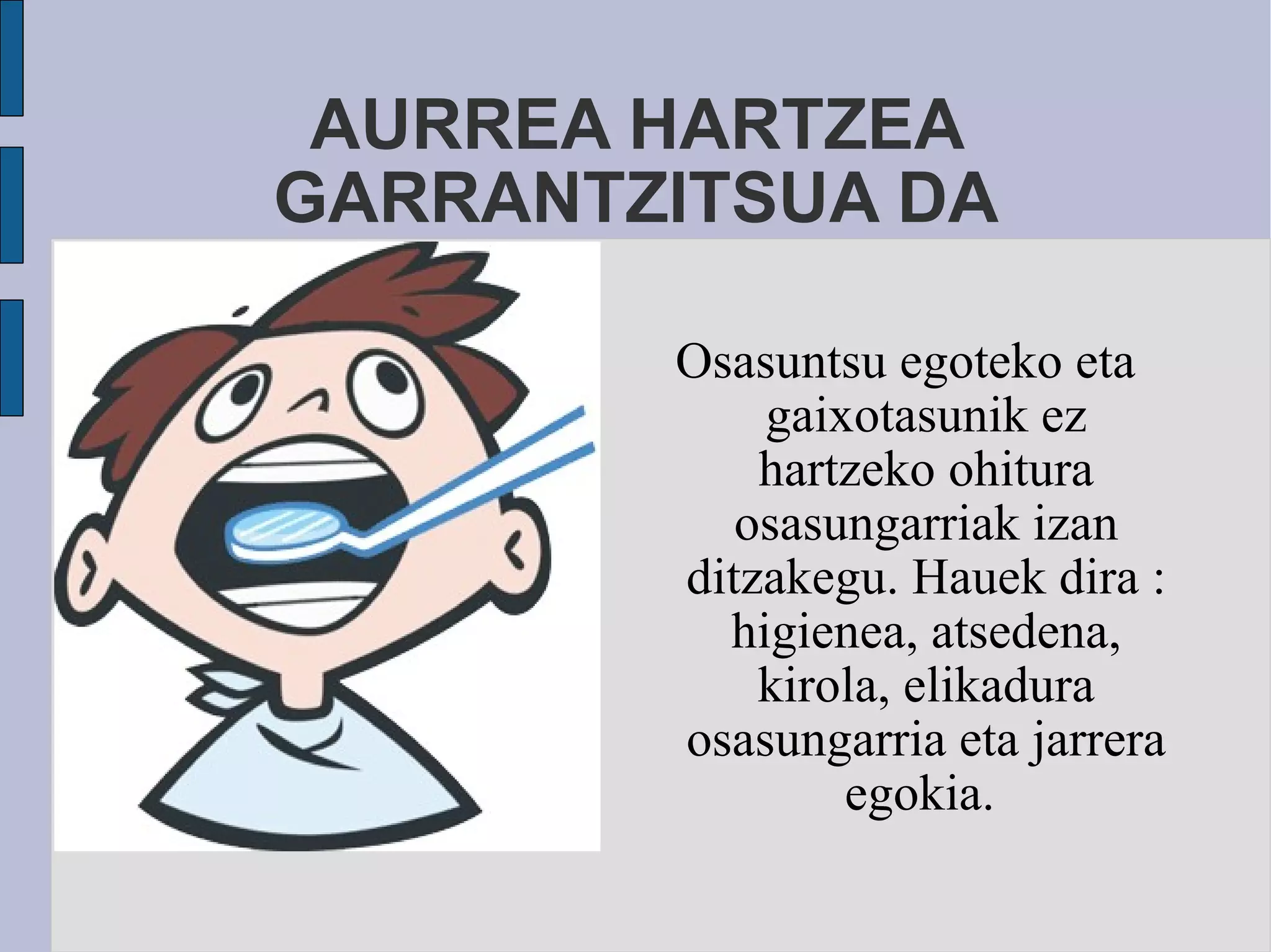 AURREA HARTZEA GARRANTZITSUA DA Osasuntsu egoteko eta gaixotasunik ez hartzeko ohitura osasungarriak izan ditzakegu. Hauek dira : higienea, atsedena, kirola, elikadura osasungarria eta jarrera egokia.  