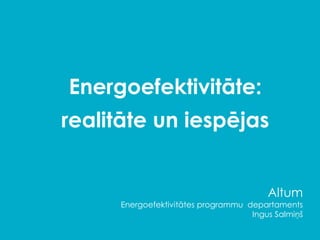 Energoefektivitāte:
realitāte un iespējas
Altum
Energoefektivitātes programmu departaments
Ingus Salmiņš
 