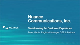 Nuance
Communications, Inc.
Transforming the Customer Experience
Peter Martis, Regional Manager CEE & Balkans

© 2002-2013 Nuance Communications, Inc. All rights reserved. Page 1

 