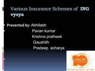 Various Insurance Schemes of ING
    vysya

 Presented by: Abhilash
               Pavan kumar
                Krishna pratheek
                Gaushith
                Pradeep acharya


 