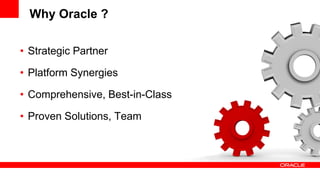 Why Oracle ?
• Strategic Partner
• Platform Synergies
• Comprehensive, Best-in-Class
• Proven Solutions, Team
 
