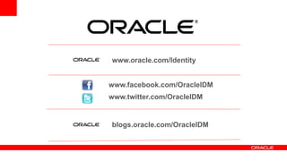 www.facebook.com/OracleIDM
www.twitter.com/OracleIDM
blogs.oracle.com/OracleIDM
www.oracle.com/Identity
 