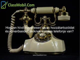 Hogyan hívd ingyenesen olyan hozzátartozóidat
és ismerőseidet, akiknek vonalas telefonja van?
www.ClassMobil.Com
 