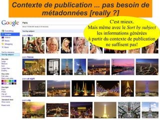 Contexte de publication ... pas besoin de
        métadonnées [really ?]
                                  C'est mieux.
                      Mais même avec le Sort by subject
                          les informations générées
                      à partir du contexte de publication
                                ne suffisent pas!
 