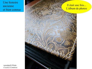 Une histoire
ancienne            Il était une fois...
et bien connue     L'album de photos




wenzday01/Flickr
Creative Commons
 