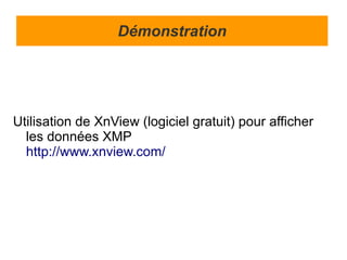 Démonstration




Utilisation de XnView (logiciel gratuit) pour afficher
  les données XMP
  http://www.xnview.com/
 