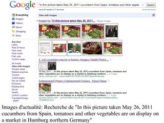 Images d'actualité: Recherche de "In this picture taken May 26, 2011
cucumbers from Spain, tomatoes and other vegetables are on display on
a market in Hamburg northern Germany"
 