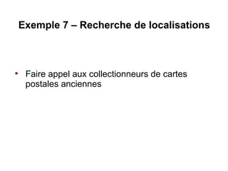 Exemple 7 – Recherche de localisations




     Faire appel aux collectionneurs de cartes
     postales anciennes
 