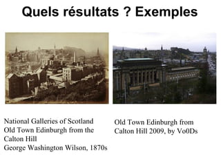 Quels résultats ? Exemples




National Galleries of Scotland  Old Town Edinburgh from
Old Town Edinburgh from the     Calton Hill 2009, by Vo0Ds
Calton Hill
George Washington Wilson, 1870s
 
