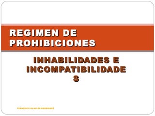 INHABILIDADES E INCOMPATIBILIDADES REGIMEN DE PROHIBICIONES FRANCISCO OVALLES RODRIGUEZ 