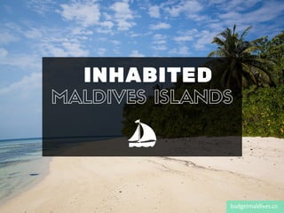 INHABITED
budgetmaldives.co
MALDIVES ISLANDS
 