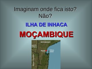 Imaginam onde fica isto? Não? ILHA DE INHACA MOÇAMBIQUE 