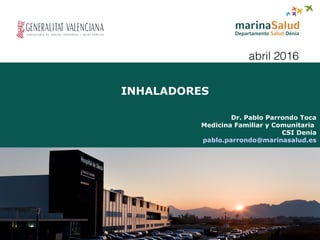 INHALADORES
Dr. Pablo Parrondo Toca
Medicina Familiar y Comunitaria
CSI Denia
pablo.parrondo@marinasalud.es
abril 2016
 