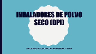 INHALADORES DE POLVO
SECO (DPI)
ANDRADE MALDONADO MONSERRAT R1NP
 