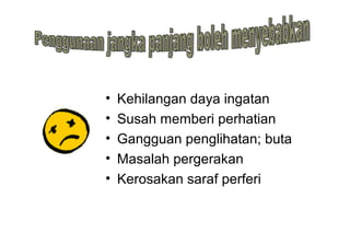 • Kehilangan daya ingatan
• Susah memberi perhatian
• Gangguan penglihatan; buta
• Masalah pergerakan
• Kerosakan saraf perferi
 