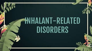 INHALANT-RELATED
DISORDERS
 