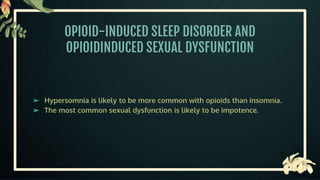 OPIOID-INDUCED SLEEP DISORDER AND
OPIOIDINDUCED SEXUAL DYSFUNCTION
➢ Hypersomnia is likely to be more common with opioids than insomnia.
➢ The most common sexual dysfunction is likely to be impotence.
 