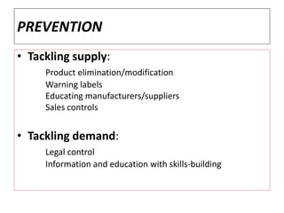 PREVENTION
• Tackling supply:
Product elimination/modification
Warning labels
Educating manufacturers/suppliers
Sales controls
• Tackling demand:
Legal control
Information and education with skills-building
 