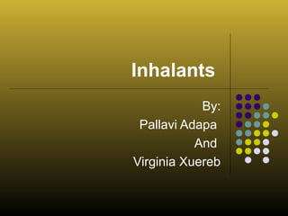 Inhalants
By:
Pallavi Adapa
And
Virginia Xuereb
 