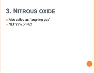 3. NITROUS OXIDE
 Also called as “laughing gas”
 NLT 95% of N2O
 