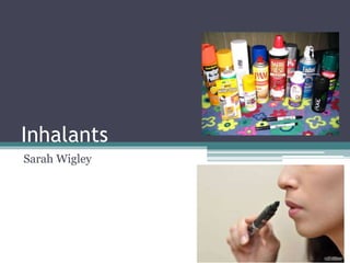 Inhalants 
Sarah Wigley 
 