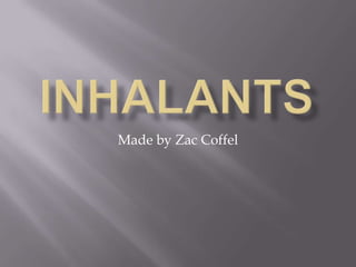 Inhalants  Made by Zac Coffel   