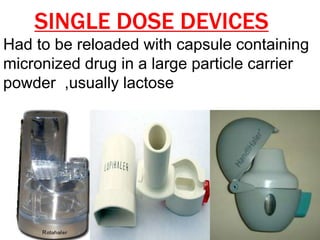 SINGLE DOSE DEVICES
Had to be reloaded with capsule containing
micronized drug in a large particle carrier
powder ,usually lactose
 