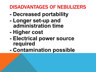DISADVANTAGES OF NEBULIZERS
- Decreased portability
- Longer set-up and
administration time
- Higher cost
- Electrical power source
required
- Contamination possible
 
