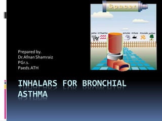INHALARS FOR BRONCHIAL
ASTHMA
Prepared by.
Dr.Afnan Shamraiz
PGr.1.
Paeds.ATH
 