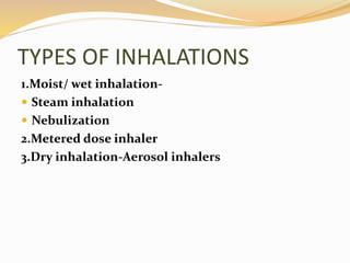TYPES OF INHALATIONS
1.Moist/ wet inhalation-
 Steam inhalation
 Nebulization
2.Metered dose inhaler
3.Dry inhalation-Aerosol inhalers
 