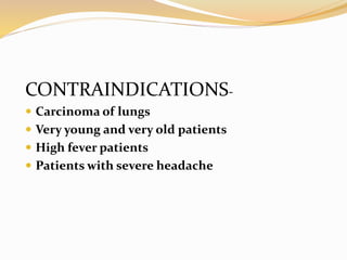 CONTRAINDICATIONS-
 Carcinoma of lungs
 Very young and very old patients
 High fever patients
 Patients with severe headache
 