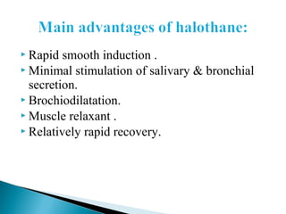  Rapid smooth induction .
 Minimal stimulation of salivary & bronchial
secretion.
 Brochiodilatation.
 Muscle relaxant .
 Relatively rapid recovery.
 