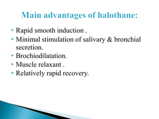 ▶ Rapid smooth induction .
▶ Minimal stimulation of salivary & bronchial
secretion.
▶ Brochiodilatation.
▶ Muscle relaxant .
▶ Relatively rapid recovery.
 