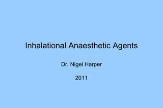 Inhalational Anaesthetic Agents
Dr. Nigel Harper
2011
 