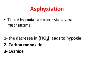Asphyxiation
• Tissue hypoxia can occur via several
mechanisms:
1- the decrease in (FIO2) leads to hypoxia
2- Carbon monoxide
3- Cyanide
 