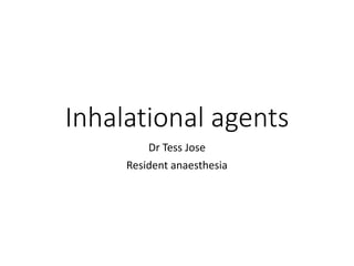 Inhalational agents
Dr Tess Jose
Resident anaesthesia
 