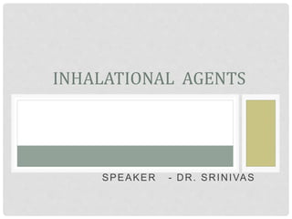 SPEAKER - DR. SRINIVAS
INHALATIONAL AGENTS
 