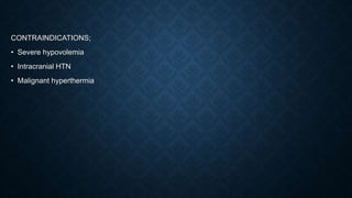 CONTRAINDICATIONS;
• Severe hypovolemia
• Intracranial HTN
• Malignant hyperthermia
 