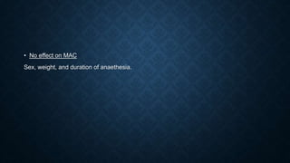 • No effect on MAC
Sex, weight, and duration of anaethesia.
 