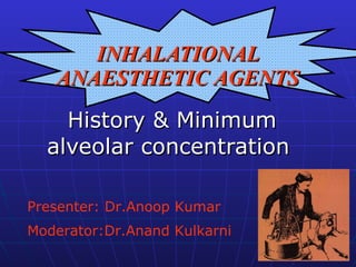 INHALATIONAL ANAESTHETIC AGENTS History & Minimum alveolar concentration  Presenter: Dr.Anoop Kumar Moderator:Dr.Anand Kulkarni   