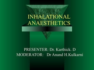INHALATIONAL ANAESTHETICS PRESENTER: Dr. Karthick. D MODERATOR:  Dr Anand H.Kulkarni 