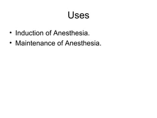 Uses
• Induction of Anesthesia.
• Maintenance of Anesthesia.
 