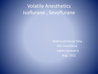 Volatile Anesthetics
Isoflurane , Sevoflurane
Mahmood Hasan Taha
HD/ Anesthesia
Zakho General H.
Aug/ 2022
 