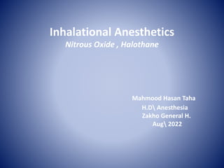 Inhalational Anesthetics
Nitrous Oxide , Halothane
Mahmood Hasan Taha
H.D Anesthesia
Zakho General H.
Aug 2022
 