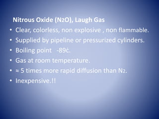 Nitrous Oxide (N2O), Laugh Gas
• Clear, colorless, non explosive , non flammable.
• Supplied by pipeline or pressurized cy...
