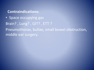 Contraindications:
• Space occupying gas
Brain? , Lung? , GIT? , ETT ?
Pneumothorax, bullae, small bowel obstruction,
midd...