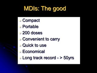 MDIs: The good
 Compact
 Portable
 200 doses
 Convenient to carry
 Quick to use
 Economical
 Long track record - > 50yrs
 