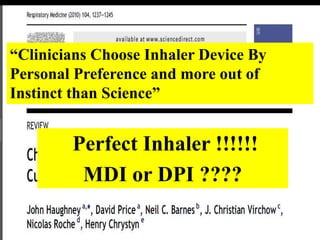 “Clinicians Choose Inhaler Device By
Personal Preference and more out of
Instinct than Science”
Perfect Inhaler !!!!!!
MDI or DPI ????
 