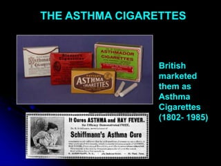 THE ASTHMA CIGARETTES
British
marketed
them as
Asthma
Cigarettes
(1802- 1985)
 
