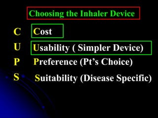 C
U
P
S
Cost
Usability ( Simpler Device)
Preference (Pt’s Choice)
Suitability (Disease Specific)
Choosing the Inhaler Device
 